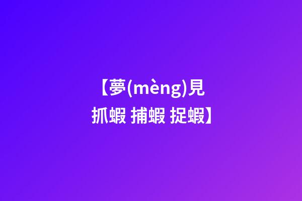 【夢(mèng)見抓蝦 捕蝦 捉蝦】